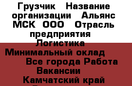 Грузчик › Название организации ­ Альянс-МСК, ООО › Отрасль предприятия ­ Логистика › Минимальный оклад ­ 23 000 - Все города Работа » Вакансии   . Камчатский край,Вилючинск г.